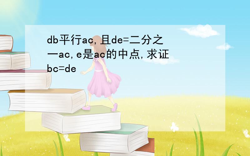 db平行ac,且de=二分之一ac,e是ac的中点,求证bc=de