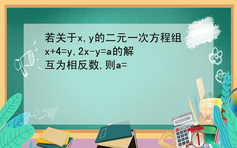 若关于x,y的二元一次方程组x+4=y,2x-y=a的解互为相反数,则a=