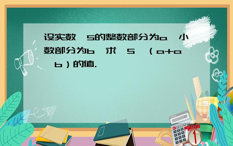 设实数√5的整数部分为a,小数部分为b,求√5×（a+a×b）的值.