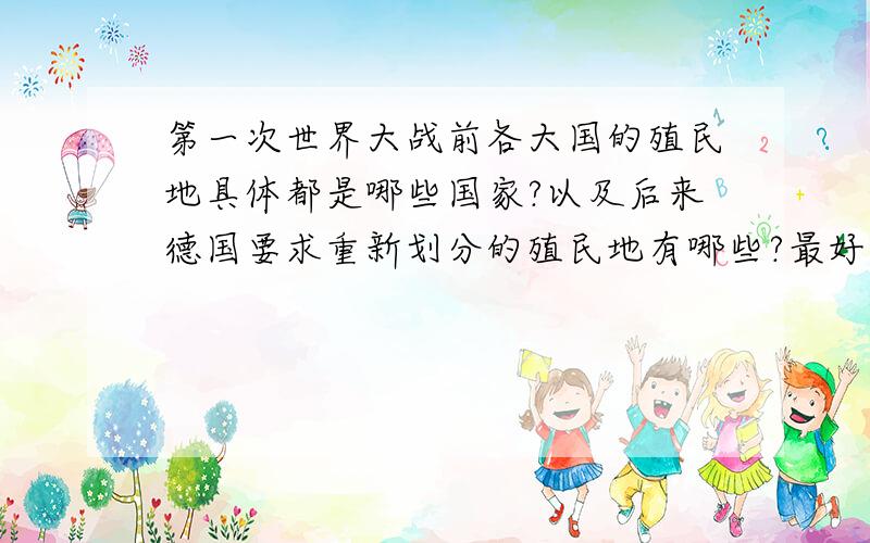 第一次世界大战前各大国的殖民地具体都是哪些国家?以及后来德国要求重新划分的殖民地有哪些?最好有地图