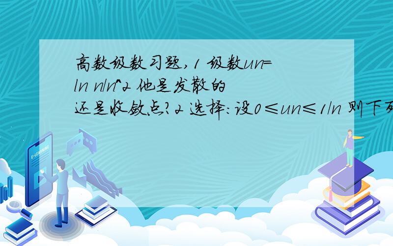 高数级数习题,1 级数un=ln n/n^2 他是发散的还是收敛点?2 选择：设0≤un≤1/n 则下列级数一定收敛的是（ ）A 级数un^2 B 级数un·（-1）^n