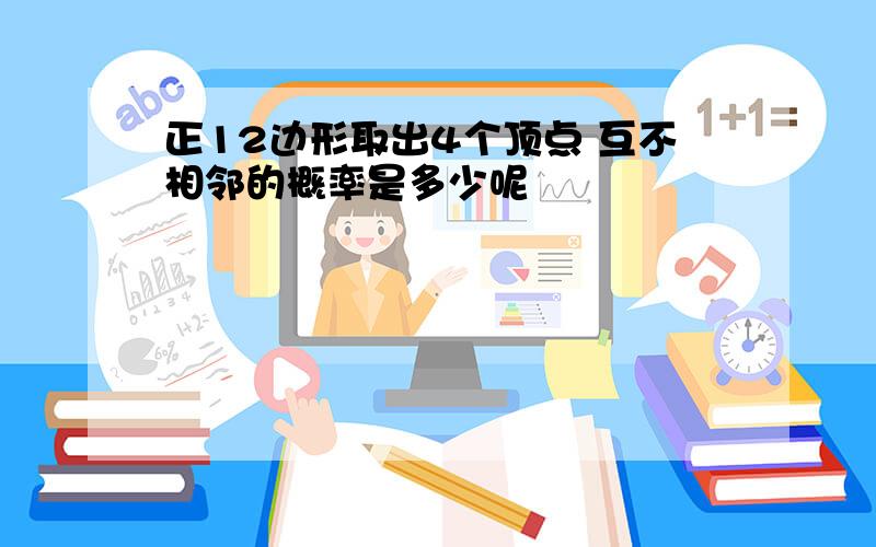 正12边形取出4个顶点 互不相邻的概率是多少呢