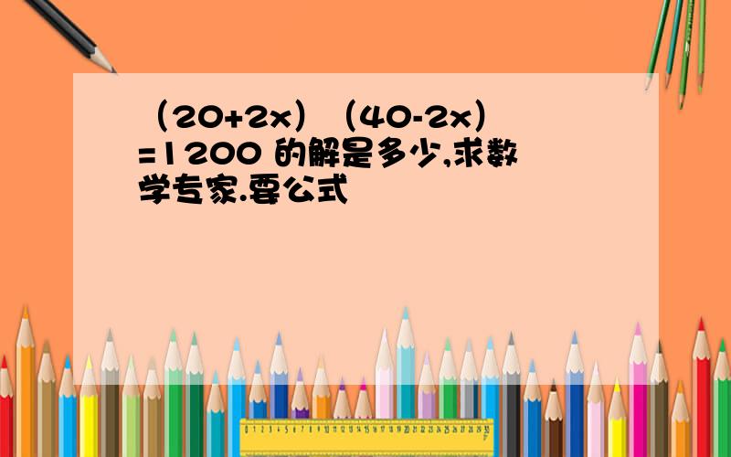 （20+2x）（40-2x）=1200 的解是多少,求数学专家.要公式