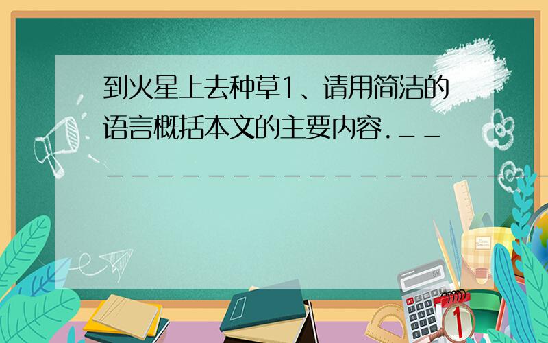 到火星上去种草1、请用简洁的语言概括本文的主要内容._________________________________________________________2、拟南芥为什么能被选为挺进火星的先锋?_______________________________________________________________