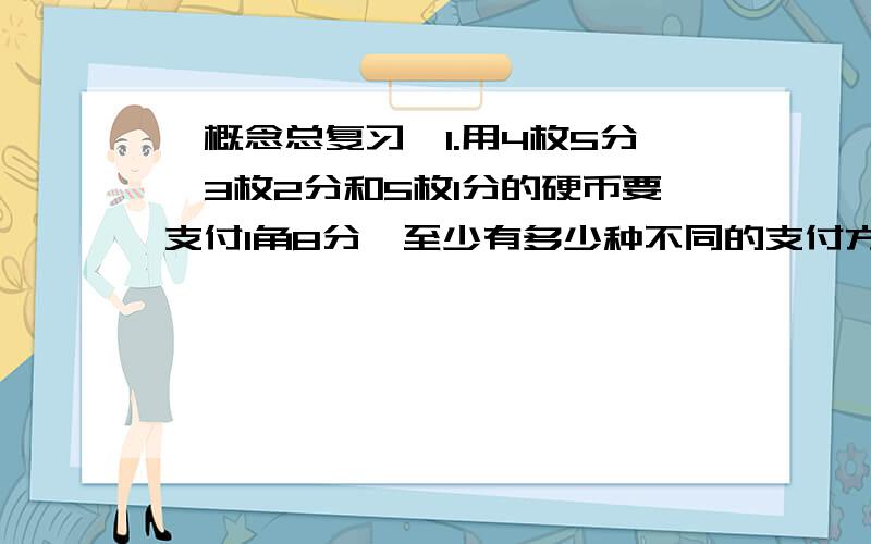 【概念总复习】1.用4枚5分,3枚2分和5枚1分的硬币要支付1角8分,至少有多少种不同的支付方法?（过程注明）