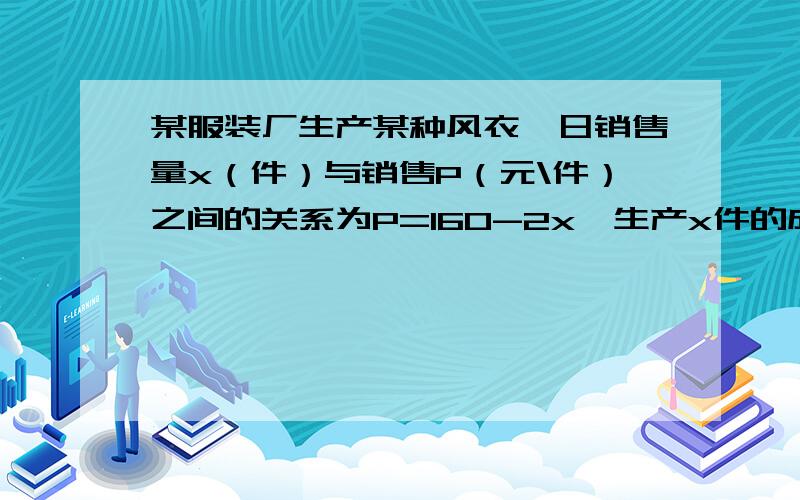 某服装厂生产某种风衣,日销售量x（件）与销售P（元\件）之间的关系为P=160-2x,生产x件的成本为（接下）R=500+30x元,若产品都可以销售出去,问1.该厂日产量x为多少时.每天获得的利润不少于1300