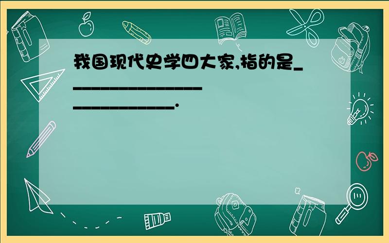 我国现代史学四大家,指的是__________________________.