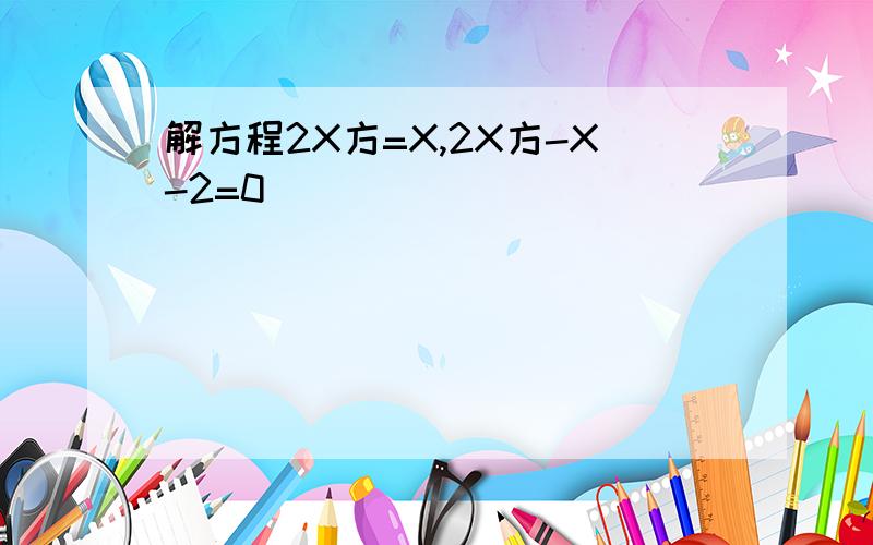 解方程2X方=X,2X方-X-2=0