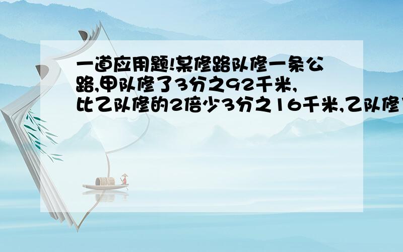 一道应用题!某修路队修一条公路,甲队修了3分之92千米,比乙队修的2倍少3分之16千米,乙队修了...一道应用题!某修路队修一条公路,甲队修了3分之92千米,比乙队修的2倍少3分之16千米,乙队修了多