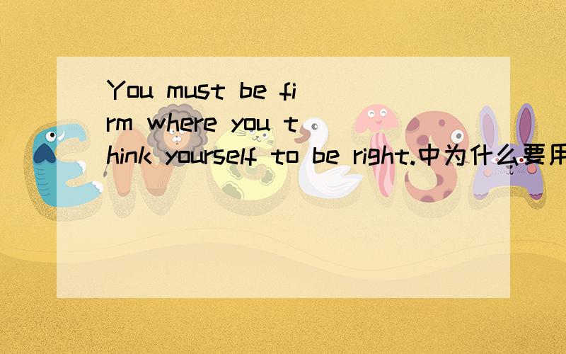 You must be firm where you think yourself to be right.中为什么要用where啊翻译下句子的意思,这里where是什么用法啊,