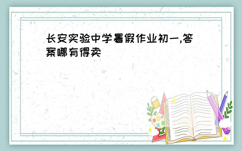 长安实验中学暑假作业初一,答案哪有得卖