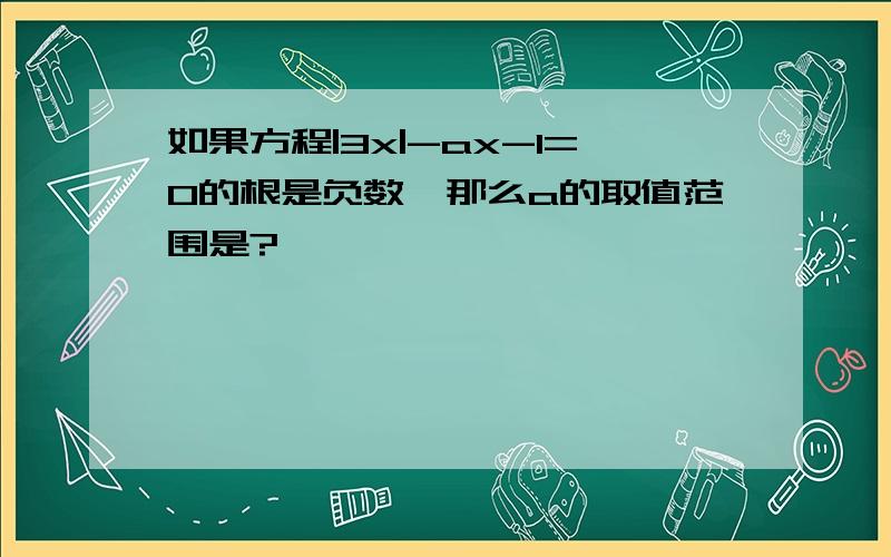 如果方程|3x|-ax-1=0的根是负数,那么a的取值范围是?