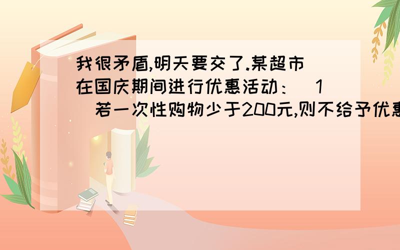 我很矛盾,明天要交了.某超市在国庆期间进行优惠活动：（1）若一次性购物少于200元,则不给予优惠.（2）若一次性购物满200元,但不超过500元,按标价全部给予九折优惠.（3）若一次性购物超过