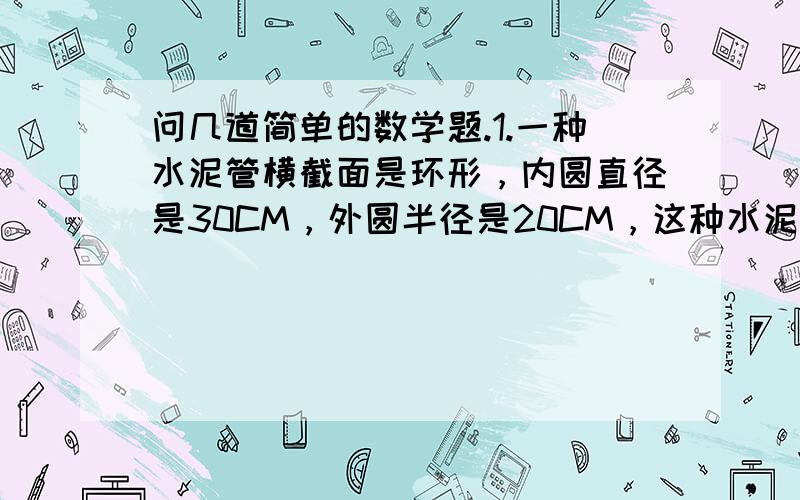 问几道简单的数学题.1.一种水泥管横截面是环形，内圆直径是30CM，外圆半径是20CM，这种水泥管的横截面积是多少？2.一个水桶的底面是圆形，直径为60CM，水桶的底面积是多少平方厘米？如