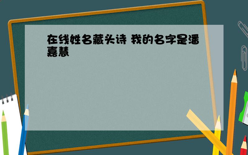 在线姓名藏头诗 我的名字是潘嘉慧