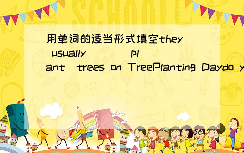 用单词的适当形式填空they usually___(plant)trees on TreePlanting Daydo you like__(swim)in summer?和它有啥区别