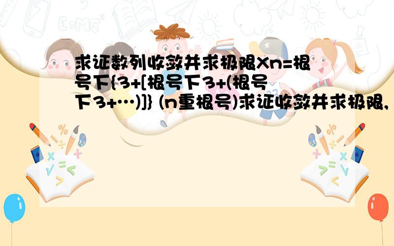 求证数列收敛并求极限Xn=根号下{3+[根号下3+(根号下3+…)]} (n重根号)求证收敛并求极限,