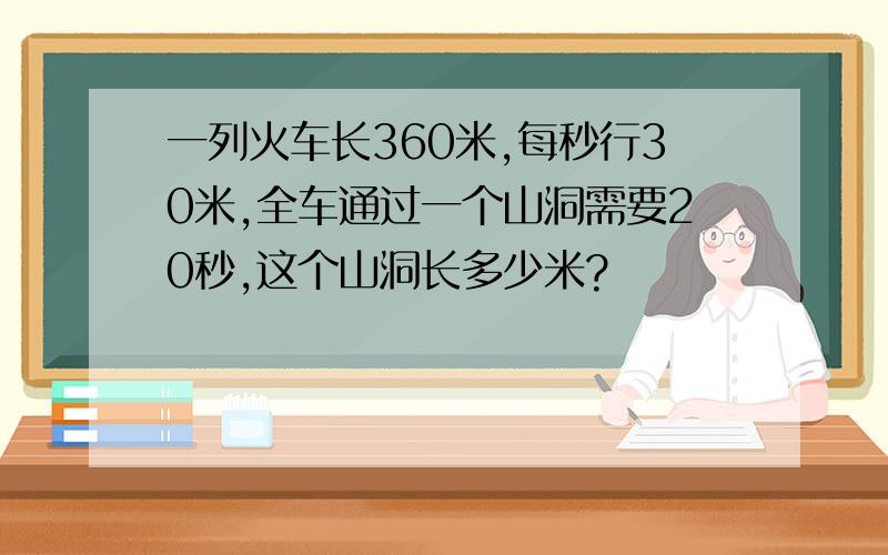 一列火车长360米,每秒行30米,全车通过一个山洞需要20秒,这个山洞长多少米?