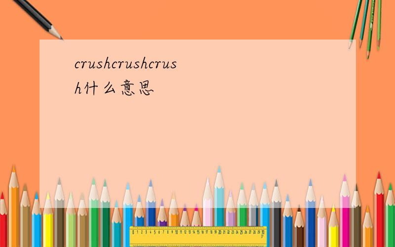 crushcrushcrush什么意思