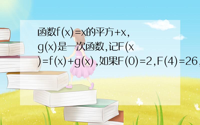 函数f(x)=x的平方+x,g(x)是一次函数,记F(x)=f(x)+g(x),如果F(0)=2,F(4)=26,求函数F(x)的解析式.