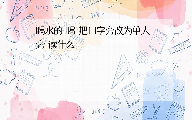 喝水的 喝 把口字旁改为单人旁 读什么