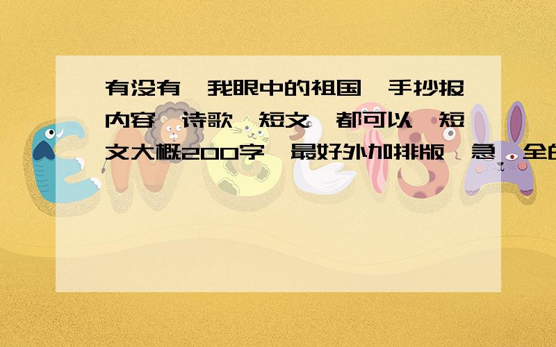 有没有《我眼中的祖国》手抄报内容,诗歌、短文,都可以,短文大概200字,最好外加排版,急,全的再重赏.