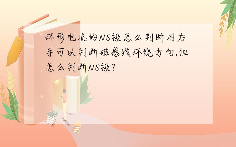 环形电流的NS极怎么判断用右手可以判断磁感线环绕方向,但怎么判断NS极?