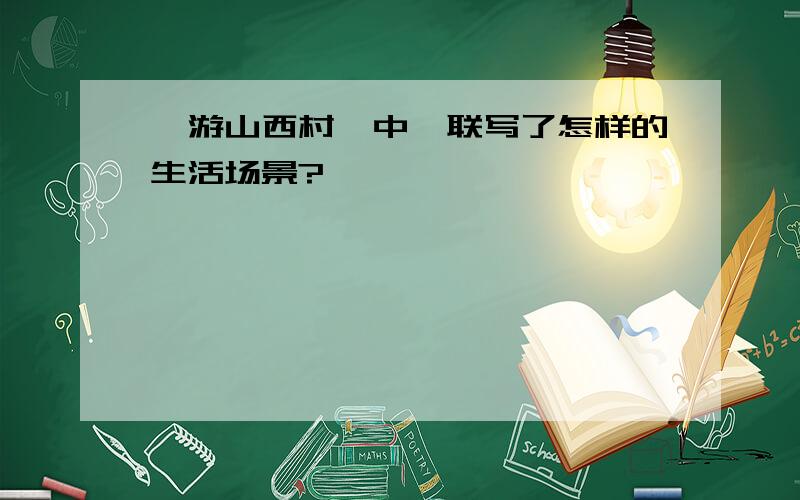 《游山西村》中颔联写了怎样的生活场景?