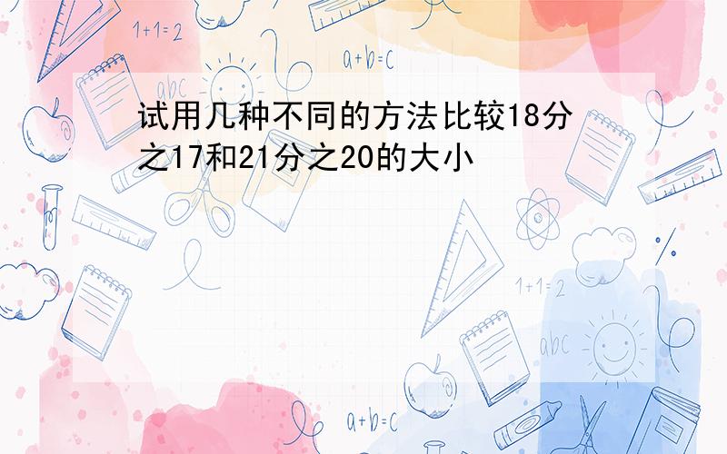 试用几种不同的方法比较18分之17和21分之20的大小