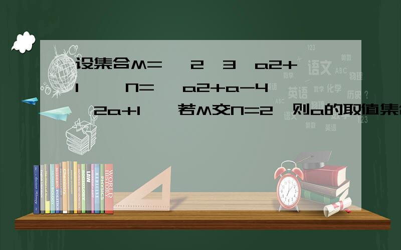 设集合M= {2,3,a2+1} ,N={ a2+a-4,2a+1},若M交N=2,则a的取值集合是什么?