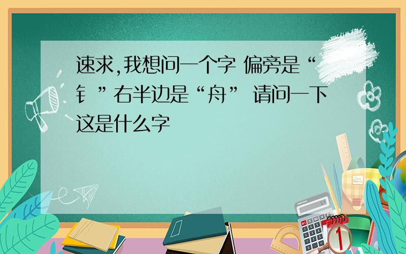 速求,我想问一个字 偏旁是“钅”右半边是“舟” 请问一下这是什么字