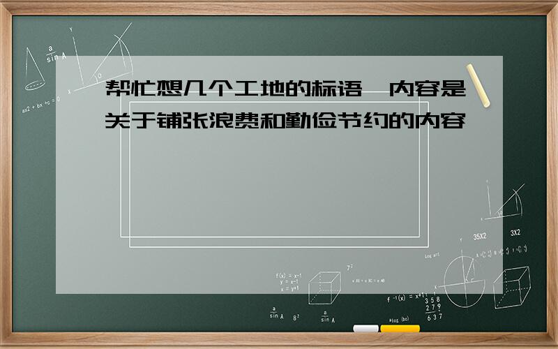 帮忙想几个工地的标语,内容是关于铺张浪费和勤俭节约的内容,