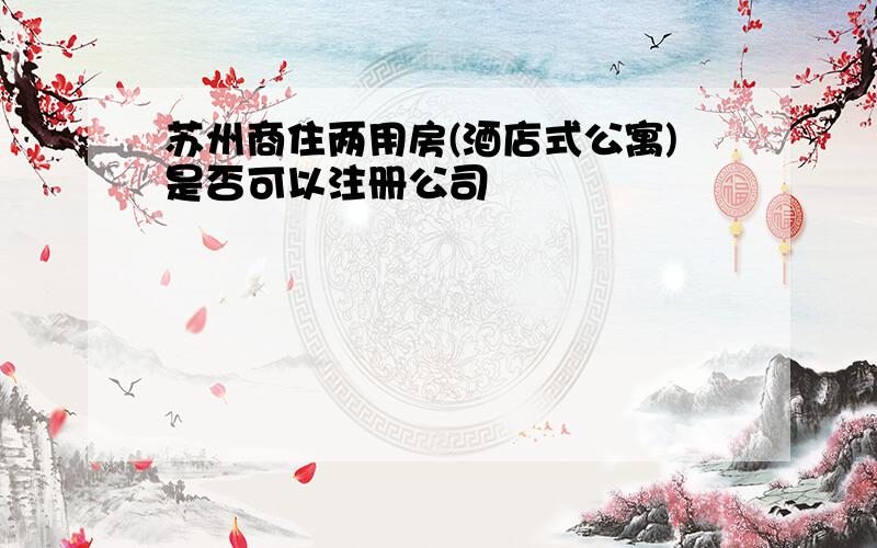 苏州商住两用房(酒店式公寓)是否可以注册公司