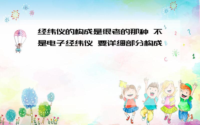 经纬仪的构成是很老的那种 不是电子经纬仪 要详细部分构成