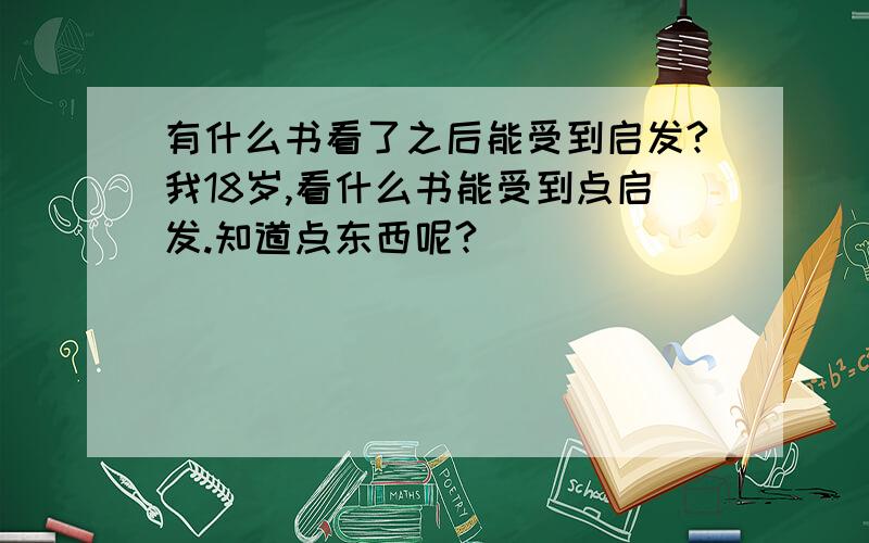 有什么书看了之后能受到启发?我18岁,看什么书能受到点启发.知道点东西呢?