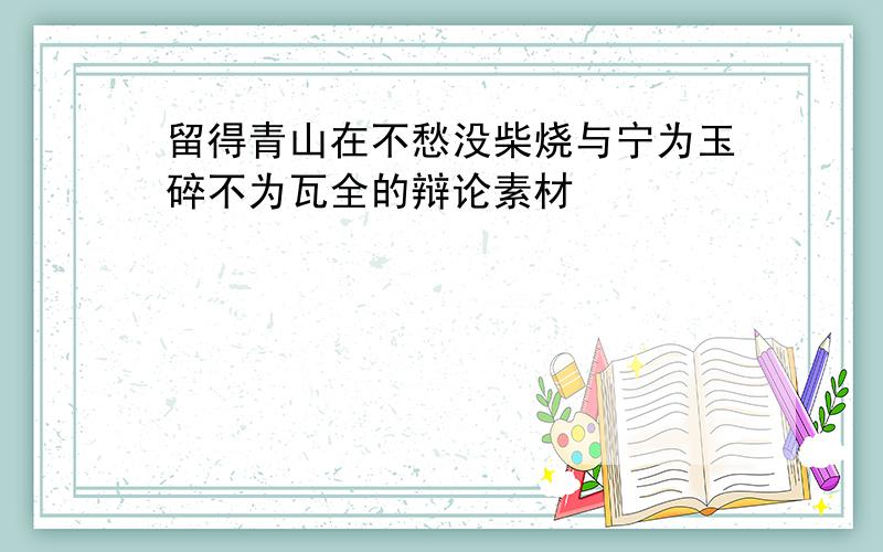 留得青山在不愁没柴烧与宁为玉碎不为瓦全的辩论素材