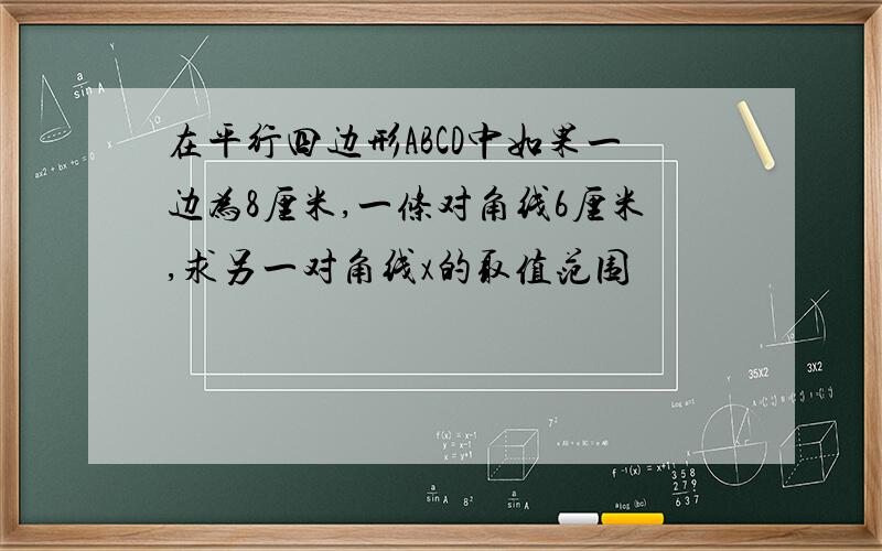 在平行四边形ABCD中如果一边为8厘米,一条对角线6厘米,求另一对角线x的取值范围