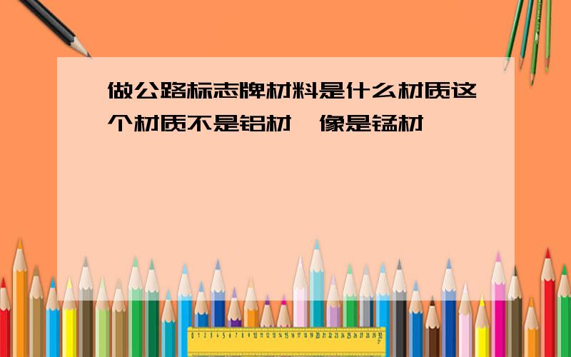 做公路标志牌材料是什么材质这个材质不是铝材,像是锰材