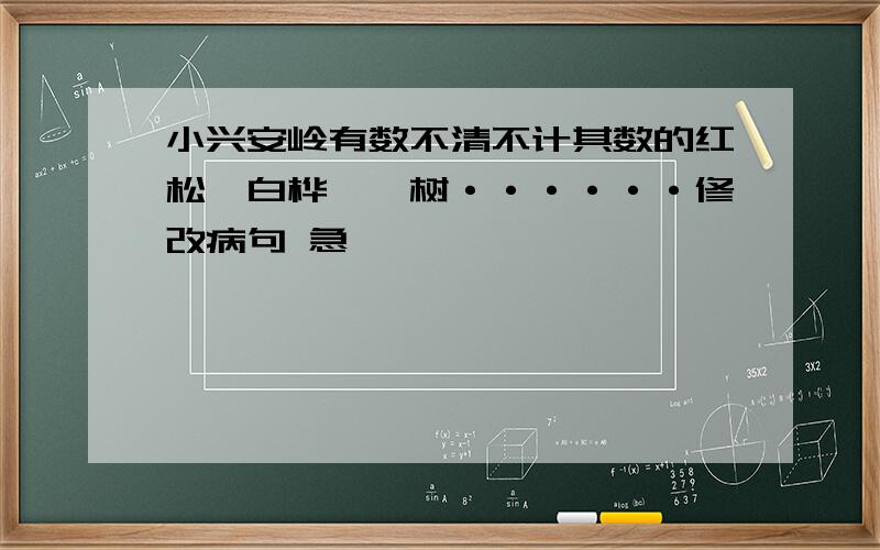 小兴安岭有数不清不计其数的红松、白桦、栎树······修改病句 急