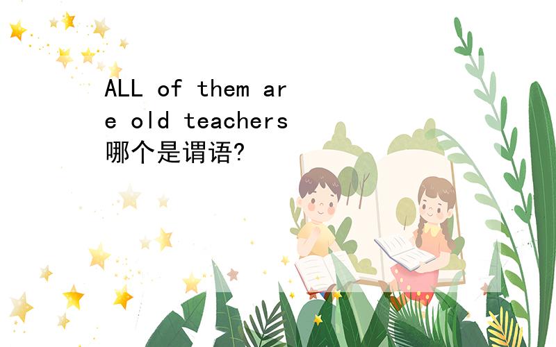 ALL of them are old teachers哪个是谓语?