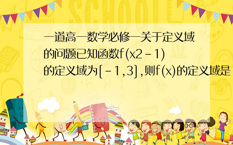 一道高一数学必修一关于定义域的问题已知函数f(x2-1)的定义域为[-1,3],则f(x)的定义域是 [ ]A、[0,2]B、[0,8]C、[-2,2]D、[-1,8]