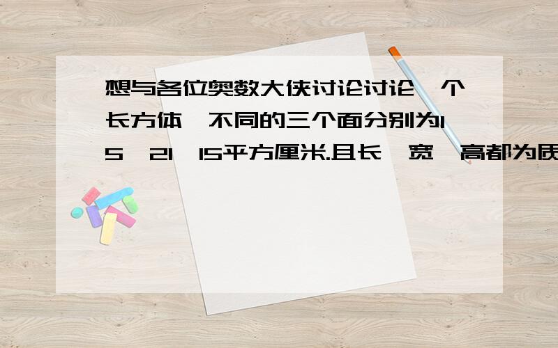 想与各位奥数大侠讨论讨论一个长方体,不同的三个面分别为15、21、15平方厘米.且长、宽、高都为质数.这个长方体的体积是多少立方厘米?