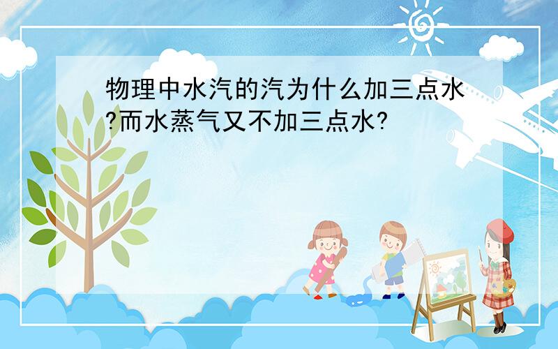 物理中水汽的汽为什么加三点水?而水蒸气又不加三点水?