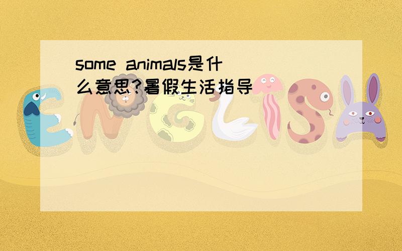 some animals是什么意思?暑假生活指导