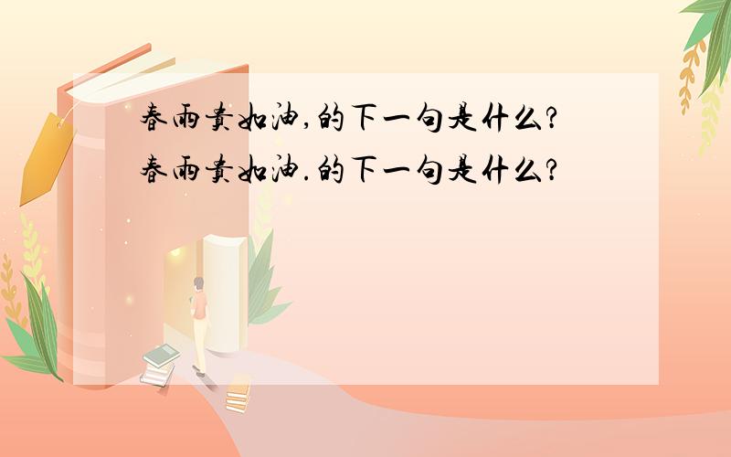 春雨贵如油,的下一句是什么?春雨贵如油.的下一句是什么?