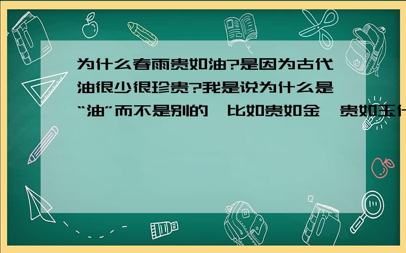 为什么春雨贵如油?是因为古代油很少很珍贵?我是说为什么是“油”而不是别的,比如贵如金,贵如玉什么的.