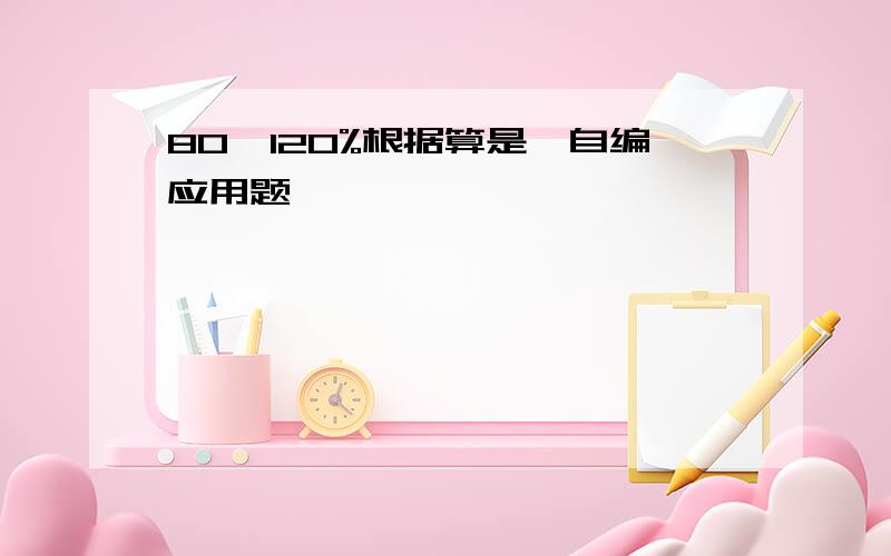 80*120%根据算是,自编应用题