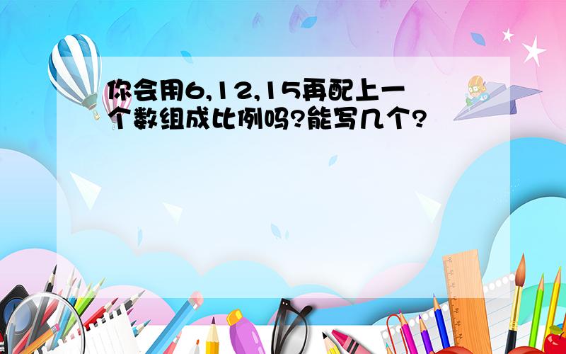 你会用6,12,15再配上一个数组成比例吗?能写几个?