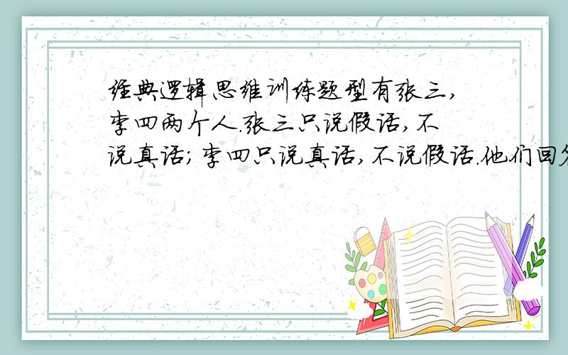 经典逻辑思维训练题型有张三,李四两个人.张三只说假话,不说真话；李四只说真话,不说假话.他们回答问题时只通过点头和摇头来表示,并不说话.有一天,一个学者面对两条路X和Y,其中一条通