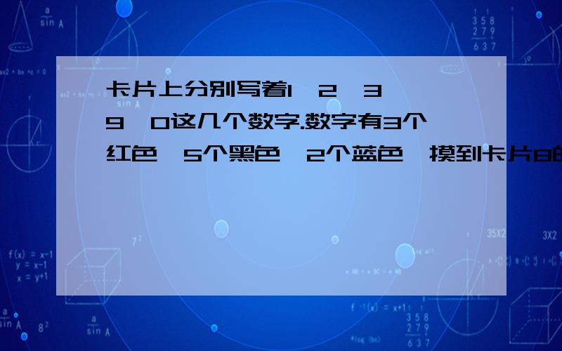 卡片上分别写着1,2,3……9,0这几个数字.数字有3个红色,5个黑色,2个蓝色,摸到卡片8的可能性是____?